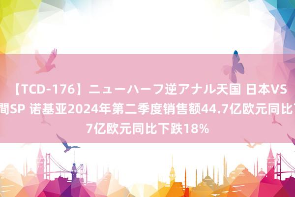 【TCD-176】ニューハーフ逆アナル天国 日本VS海外8時間SP 诺基亚2024年第二季度销售额44.7亿欧元同比下跌18%