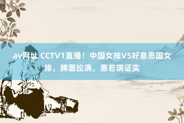 av网址 CCTV1直播！中国女排VS好意思国女排，牌面拉满，惠若琪证实