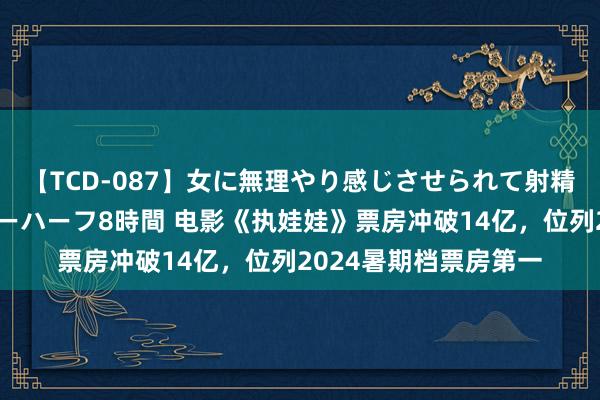 【TCD-087】女に無理やり感じさせられて射精までしてしまうニューハーフ8時間 电影《执娃娃》票房冲破14亿，位列2024暑期档票房第一