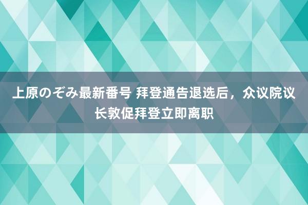 上原のぞみ最新番号 拜登通告退选后，众议院议长敦促拜登立即离职