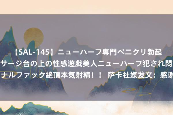 【SAL-145】ニューハーフ専門ペニクリ勃起エステ20人4時間 マッサージ台の上の性感遊戯美人ニューハーフ犯され悶絶3Pアナルファック絶頂本気射精！！ 萨卡社媒发文：感谢球迷们的营救，目下神气无以言表