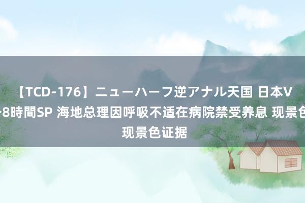 【TCD-176】ニューハーフ逆アナル天国 日本VS海外8時間SP 海地总理因呼吸不适在病院禁受养息 现景色证据