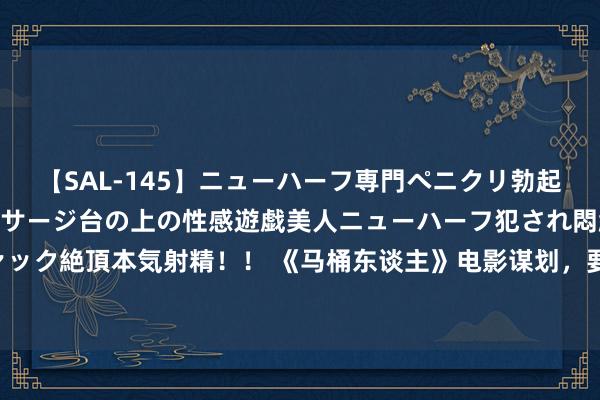 【SAL-145】ニューハーフ専門ペニクリ勃起エステ20人4時間 マッサージ台の上の性感遊戯美人ニューハーフ犯され悶絶3Pアナルファック絶頂本気射精！！ 《马桶东谈主》电影谋划，要成为《变形金刚》！《地狱神探2》再证明