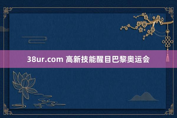 38ur.com 高新技能醒目巴黎奥运会