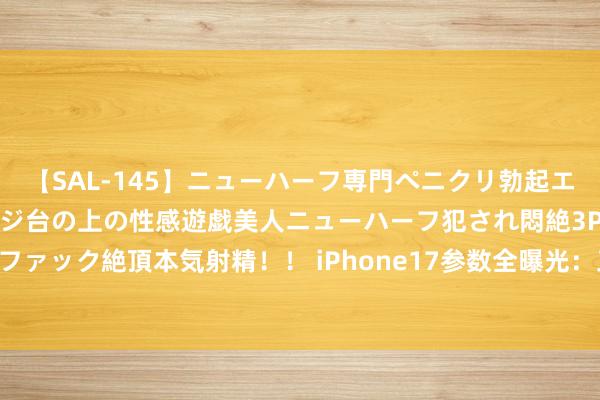 【SAL-145】ニューハーフ専門ペニクリ勃起エステ20人4時間 マッサージ台の上の性感遊戯美人ニューハーフ犯され悶絶3Pアナルファック絶頂本気射精！！ iPhone17参数全曝光：三4800万像素相机，Plus机型澌灭