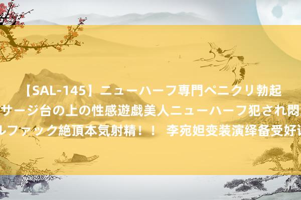 【SAL-145】ニューハーフ専門ペニクリ勃起エステ20人4時間 マッサージ台の上の性感遊戯美人ニューハーフ犯され悶絶3Pアナルファック絶頂本気射精！！ 李宛妲变装演绎备受好评 电影《异东说念主之下》燃爽热映中