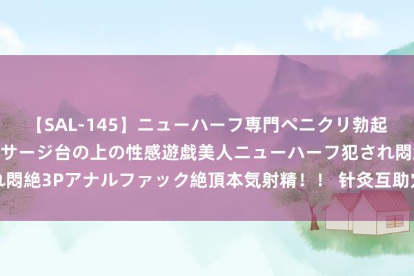 【SAL-145】ニューハーフ専門ペニクリ勃起エステ20人4時間 マッサージ台の上の性感遊戯美人ニューハーフ犯され悶絶3Pアナルファック絶頂本気射精！！ 针灸互助穴位打针养息神经性耳鸣