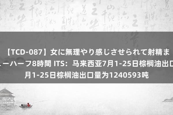 【TCD-087】女に無理やり感じさせられて射精までしてしまうニューハーフ8時間 ITS：马来西亚7月1-25日棕榈油出口量为1240593吨