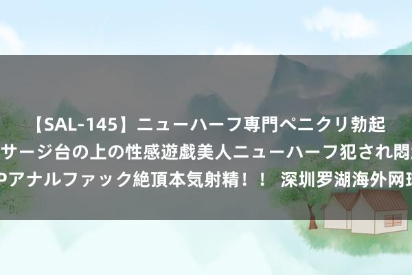 【SAL-145】ニューハーフ専門ペニクリ勃起エステ20人4時間 マッサージ台の上の性感遊戯美人ニューハーフ犯され悶絶3Pアナルファック絶頂本気射精！！ 深圳罗湖海外网球公开赛 塔拉鲁德摘得女单桂冠