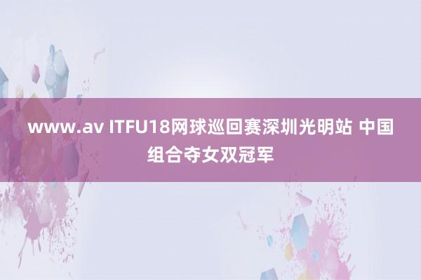 www.av ITFU18网球巡回赛深圳光明站 中国组合夺女双冠军