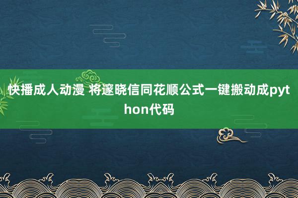 快播成人动漫 将邃晓信同花顺公式一键搬动成python代码