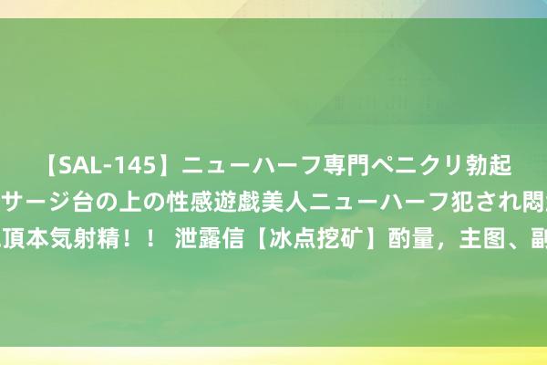 【SAL-145】ニューハーフ専門ペニクリ勃起エステ20人4時間 マッサージ台の上の性感遊戯美人ニューハーフ犯され悶絶3Pアナルファック絶頂本気射精！！ 泄露信【冰点挖矿】酌量，主图、副图、选股，适用于个股期货指数挖出最低点，无异日，手机电脑泄露信通用