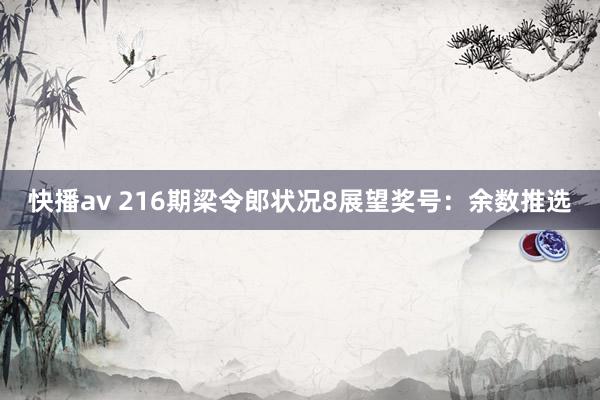 快播av 216期梁令郎状况8展望奖号：余数推选