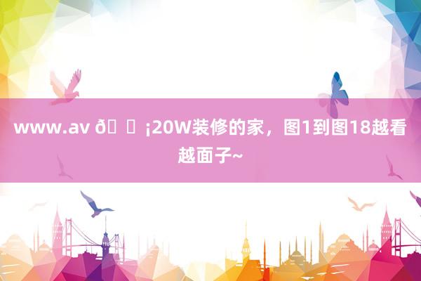 www.av ?20W装修的家，图1到图18越看越面子~