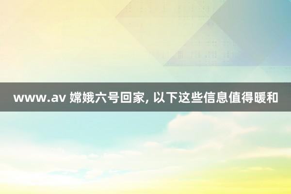 www.av 嫦娥六号回家， 以下这些信息值得暖和