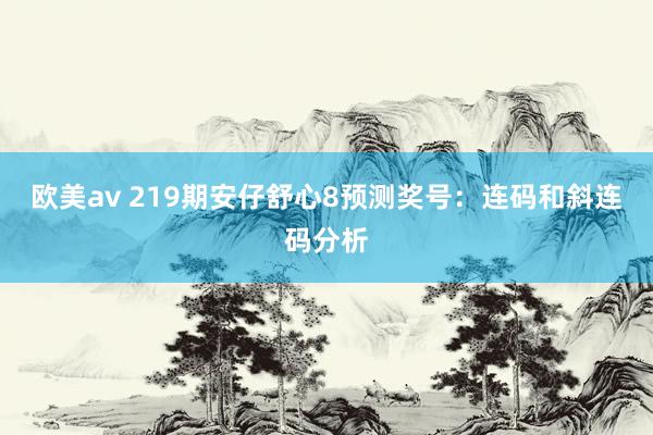 欧美av 219期安仔舒心8预测奖号：连码和斜连码分析