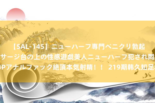 【SAL-145】ニューハーフ専門ペニクリ勃起エステ20人4時間 マッサージ台の上の性感遊戯美人ニューハーフ犯され悶絶3Pアナルファック絶頂本気射精！！ 219期韩久知足8预测奖号：大小比奇偶比分析