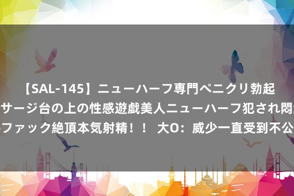 【SAL-145】ニューハーフ専門ペニクリ勃起エステ20人4時間 マッサージ台の上の性感遊戯美人ニューハーフ犯され悶絶3Pアナルファック絶頂本気射精！！ 大O：威少一直受到不公谈的待遇 东谈主们总把事情怪到他头上