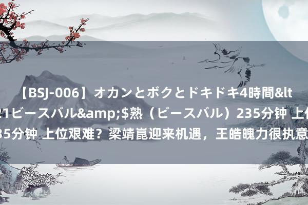 【BSJ-006】オカンとボクとドキドキ4時間</a>2008-04-21ビースバル&$熟（ビースバル）235分钟 上位艰难？梁靖崑迎来机遇，王皓魄力很执意，林高远位置出现危险