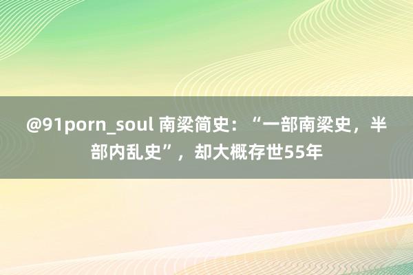 @91porn_soul 南梁简史：“一部南梁史，半部内乱史”，却大概存世55年