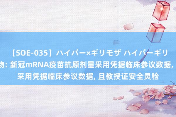 【SOE-035】ハイパー×ギリモザ ハイパーギリモザ Ami 沃森生物: 新冠mRNA疫苗抗原剂量采用凭据临床参议数据， 且教授证安全灵验