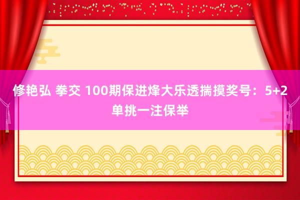 修艳弘 拳交 100期保进烽大乐透揣摸奖号：5+2单挑一注保举