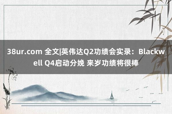 38ur.com 全文|英伟达Q2功绩会实录：Blackwell Q4启动分娩 来岁功绩将很棒