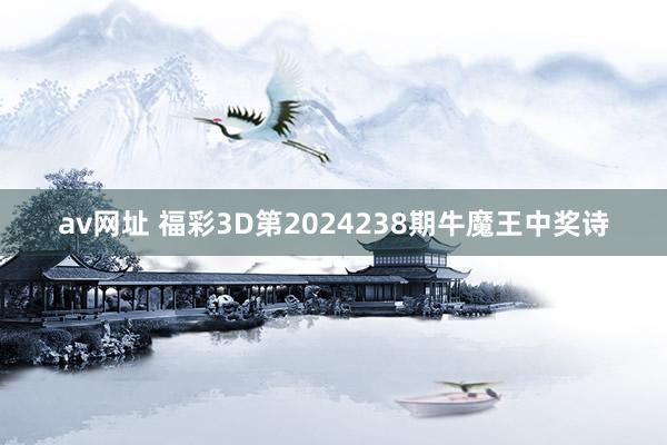 av网址 福彩3D第2024238期牛魔王中奖诗