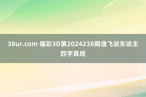 38ur.com 福彩3D第2024238期逸飞谈东谈主四字真经