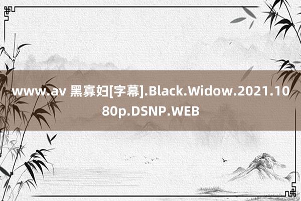 www.av 黑寡妇[字幕].Black.Widow.2021.1080p.DSNP.WEB