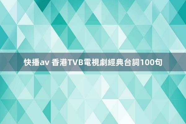 快播av 香港TVB電視劇經典台詞100句