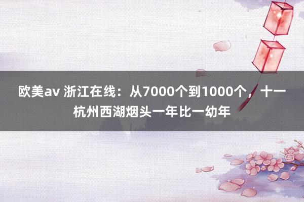 欧美av 浙江在线：从7000个到1000个，十一杭州西湖烟头一年比一幼年