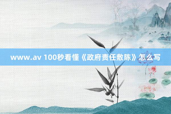 www.av 100秒看懂《政府责任敷陈》怎么写