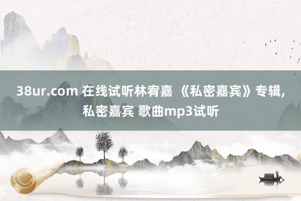 38ur.com 在线试听林宥嘉 《私密嘉宾》专辑，私密嘉宾 歌曲mp3试听