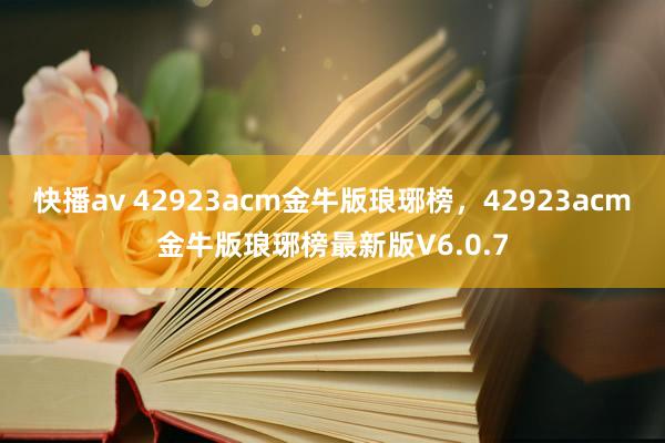 快播av 42923acm金牛版琅琊榜，42923acm金牛版琅琊榜最新版V6.0.7