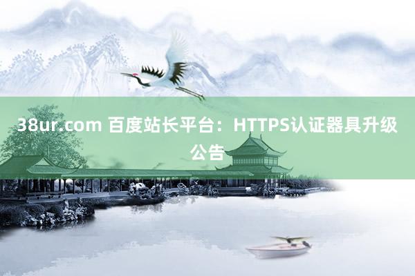 38ur.com 百度站长平台：HTTPS认证器具升级公告