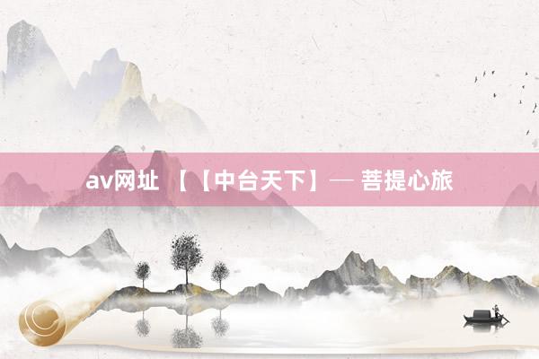 av网址 【【中台天下】─ 菩提心旅